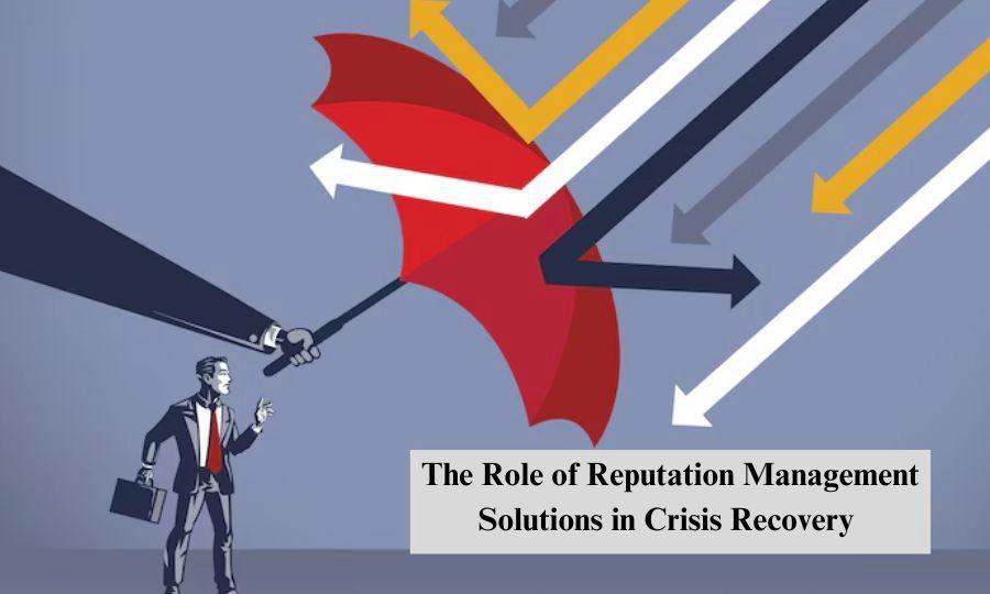 The Role of Reputation Management Solutions in Crisis Recovery