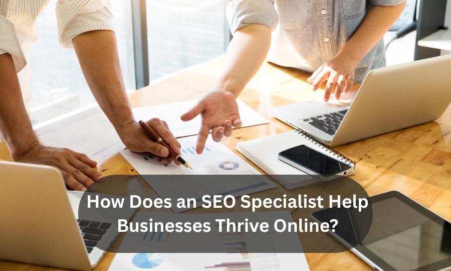 How Does an SEO Specialist Help Businesses Thrive Online?