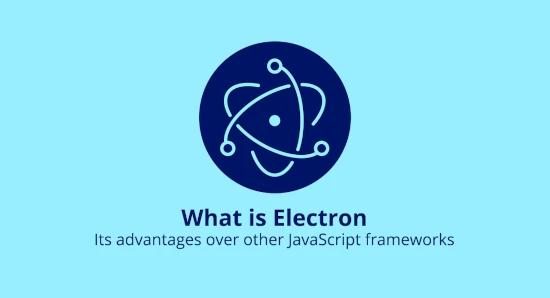 What is Electron and its advantages over other JavaScript framework?