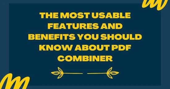 The Most Usable Features And Benefits You Should Know About PDF Combiner