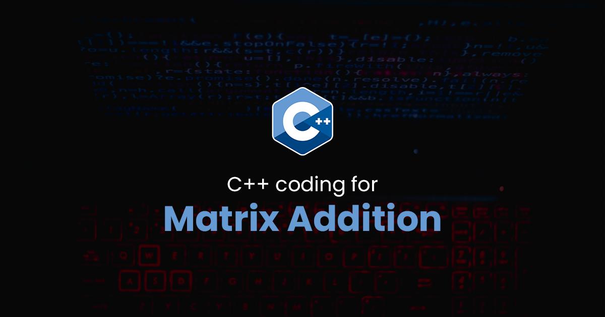 Matrix Addition for C++ Programming