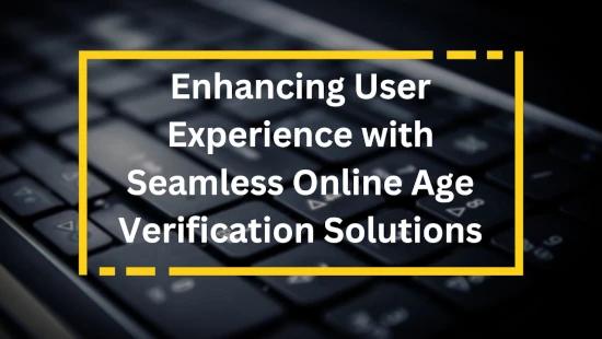 Enhancing User Experience with Seamless Online Age Verification Solutions