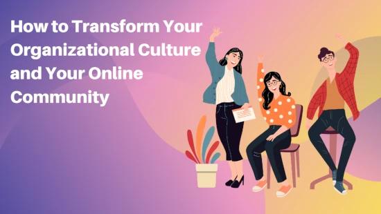 How to Transform Your Organizational Culture and Your Online Community
