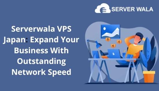 Serverwala VPS Japan: Expand Your Business With Outstanding Network Speed