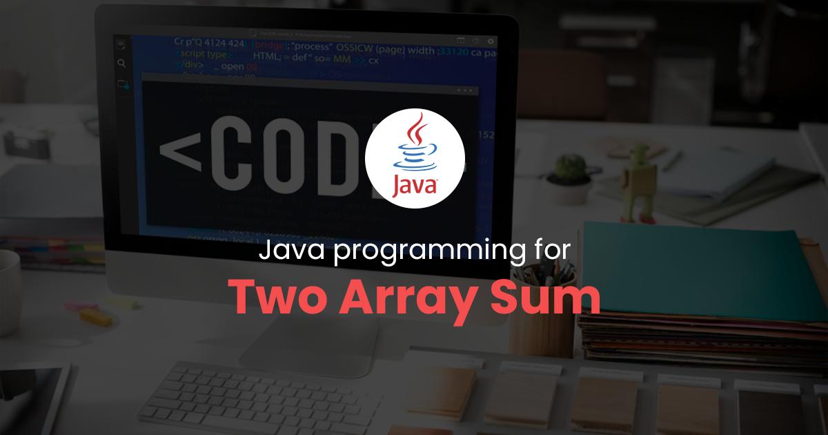 Two Array Sum for Java Programming