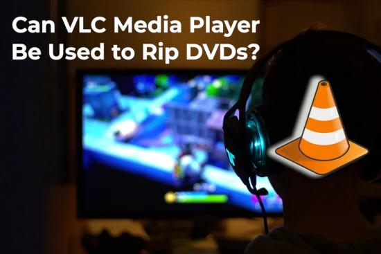 Can VLC Media Player Be Used to Rip DVDs?