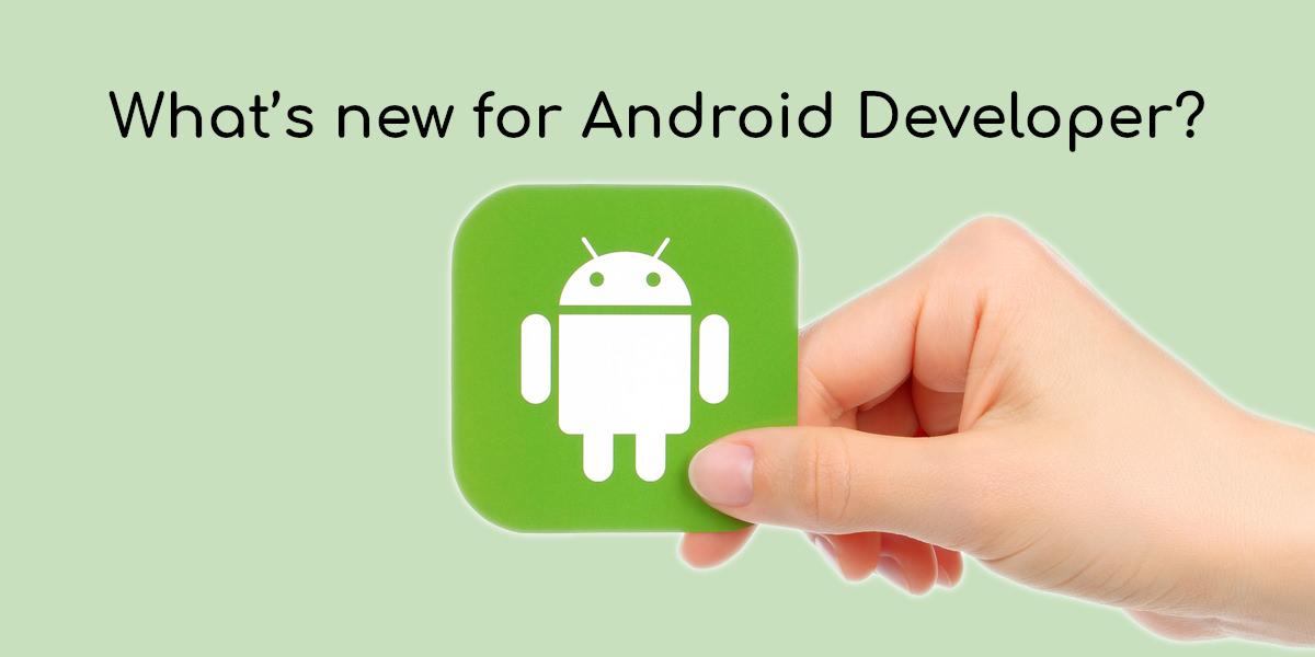 What’s new for Android Developer?